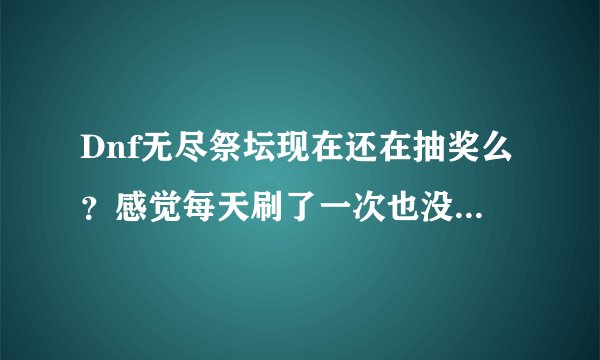 Dnf无尽祭坛现在还在抽奖么？感觉每天刷了一次也没看见哪里在抽奖啊？