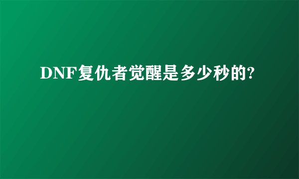 DNF复仇者觉醒是多少秒的?