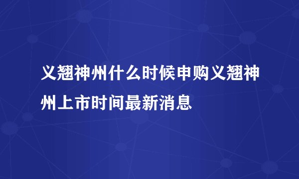 义翘神州什么时候申购义翘神州上市时间最新消息