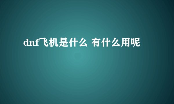 dnf飞机是什么 有什么用呢