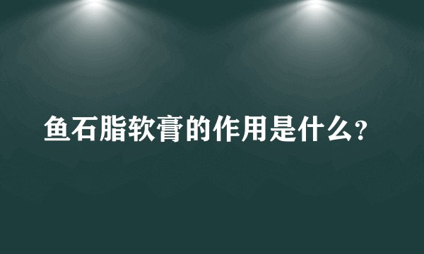 鱼石脂软膏的作用是什么？