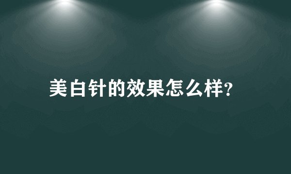 美白针的效果怎么样？