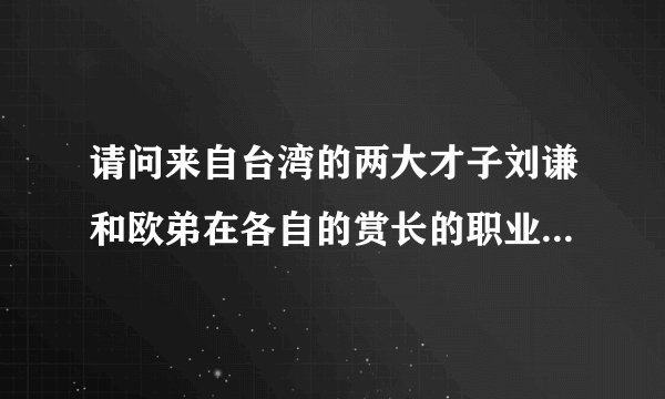 请问来自台湾的两大才子刘谦和欧弟在各自的赏长的职业里谁更有才华？