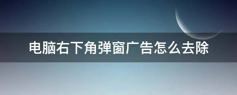 电脑右下角弹窗广告怎么去除