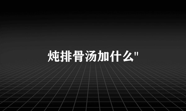 炖排骨汤加什么
