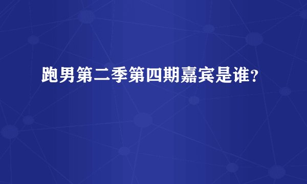 跑男第二季第四期嘉宾是谁？