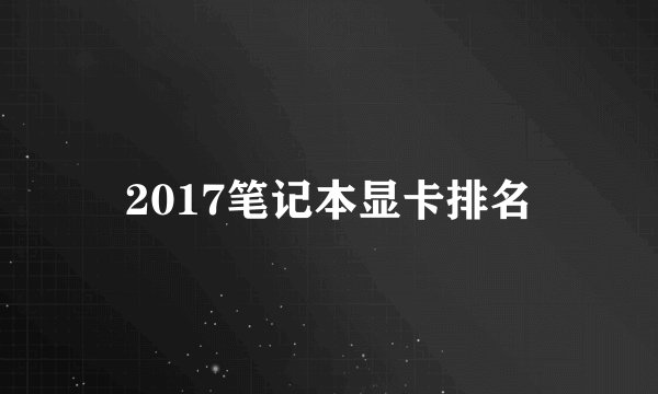 2017笔记本显卡排名