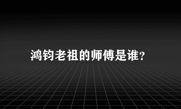 鸿钧老祖的师傅是谁？