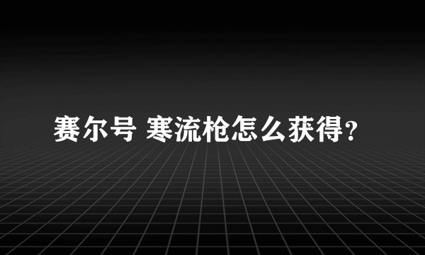 赛尔号 寒流枪怎么获得?