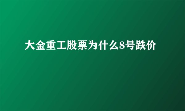 大金重工股票为什么8号跌价
