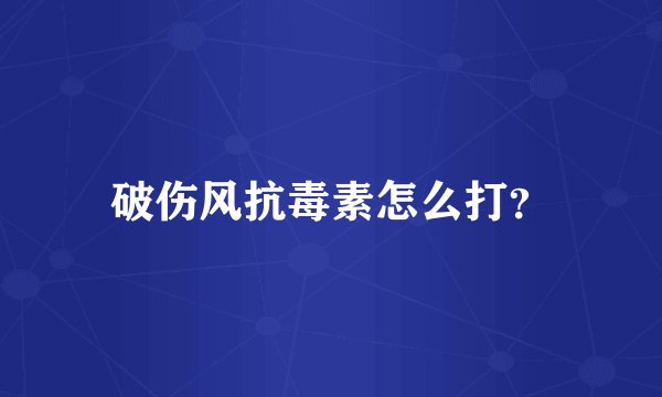 破伤风抗毒素怎么打？