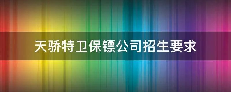 天骄特卫保镖公司招生要求