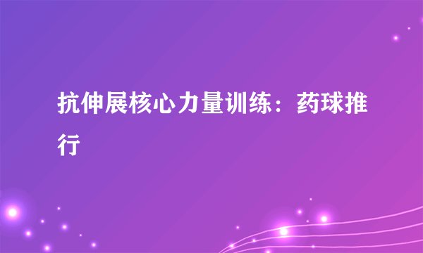 抗伸展核心力量训练：药球推行