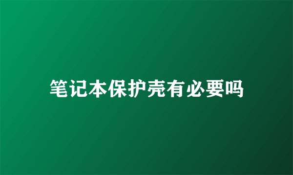 笔记本保护壳有必要吗