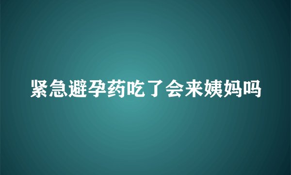 紧急避孕药吃了会来姨妈吗