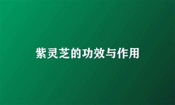 紫灵芝的功效与作用