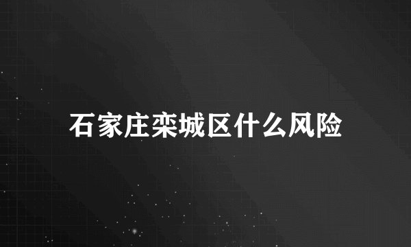 石家庄栾城区什么风险