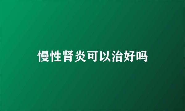 慢性肾炎可以治好吗