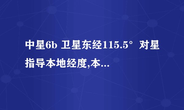 中星6b 卫星东经115.5°对星指导本地经度,本地纬度卫星经度填写