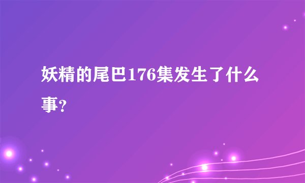 妖精的尾巴176集发生了什么事？