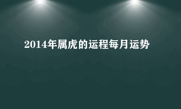 2014年属虎的运程每月运势