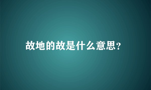 故地的故是什么意思？
