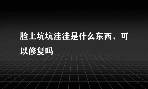 脸上坑坑洼洼是什么东西，可以修复吗