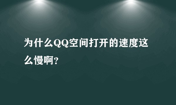 为什么QQ空间打开的速度这么慢啊？