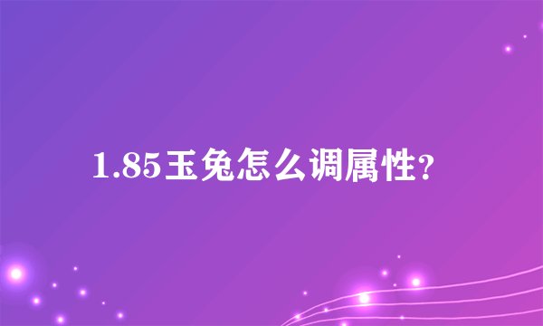 1.85玉兔怎么调属性？