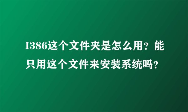 I386这个文件夹是怎么用？能只用这个文件来安装系统吗？