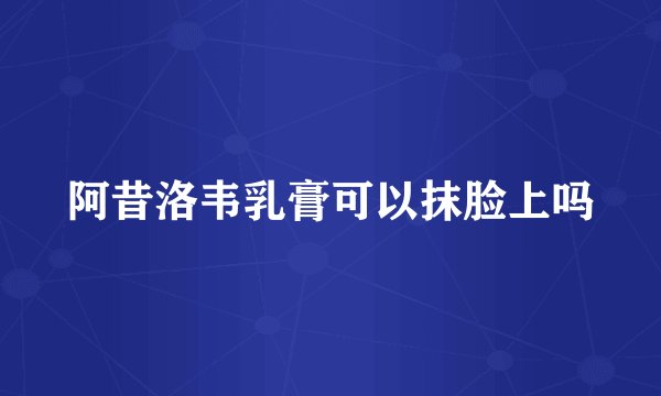 阿昔洛韦乳膏可以抹脸上吗