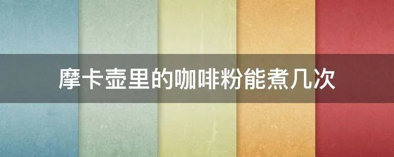 摩卡壶里的咖啡粉能煮几次