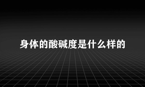 身体的酸碱度是什么样的