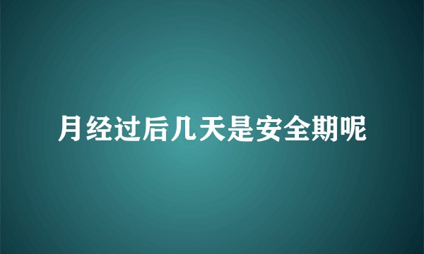 月经过后几天是安全期呢