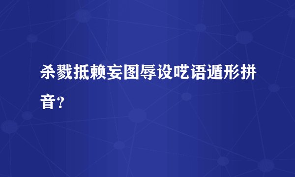 杀戮抵赖妄图辱设呓语遁形拼音？