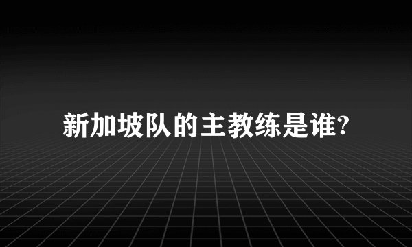 新加坡队的主教练是谁?
