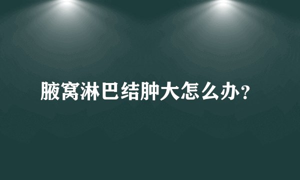 腋窝淋巴结肿大怎么办？