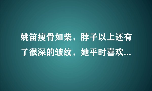 姚笛瘦骨如柴,脖子以上还有了很深的皱纹,她平时喜欢什么样子的穿搭?