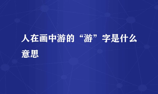 人在画中游的“游”字是什么意思