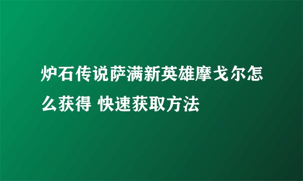炉石传说萨满新英雄摩戈尔怎么获得 快速获取方法