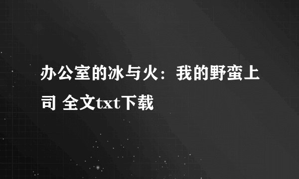 办公室的冰与火：我的野蛮上司 全文txt下载