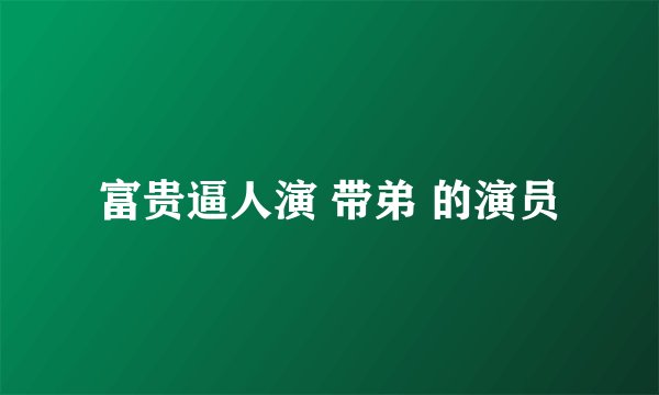 富贵逼人演 带弟 的演员