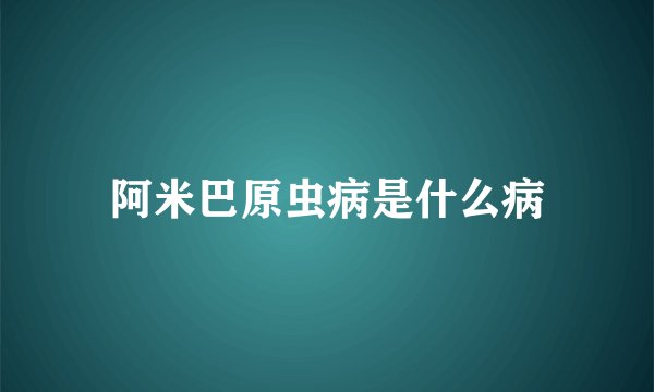 阿米巴原虫病是什么病