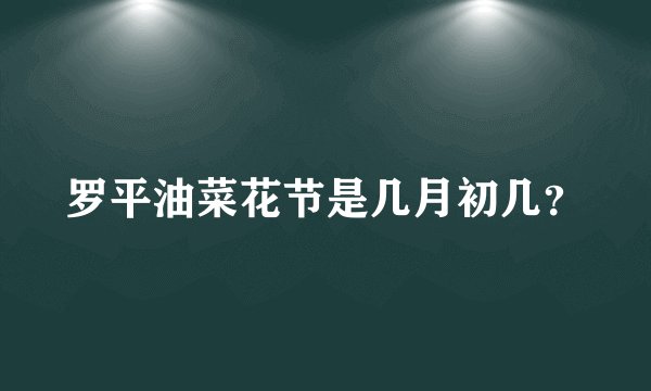 罗平油菜花节是几月初几？