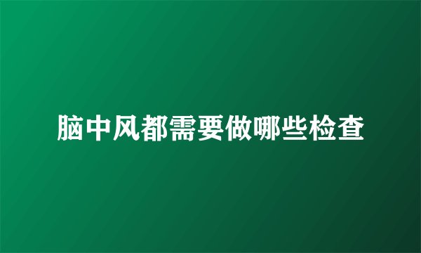 脑中风都需要做哪些检查