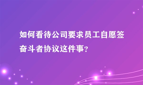 如何看待公司要求员工自愿签奋斗者协议这件事？
