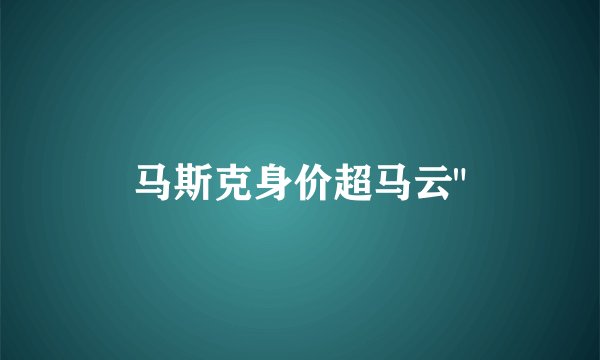 马斯克身价超马云