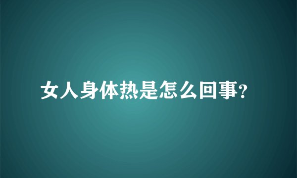 女人身体热是怎么回事？