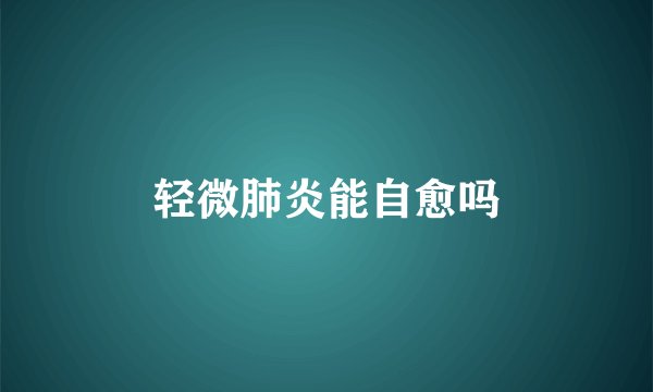 轻微肺炎能自愈吗