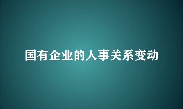 国有企业的人事关系变动
